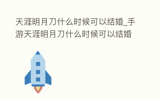 天涯明月刀什么時候可以結婚_手游天涯明月刀什么時候可以結婚