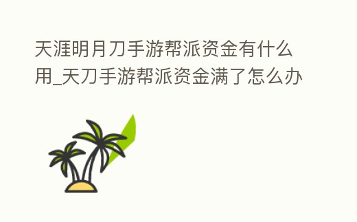 天涯明月刀手游幫派資金有什么用_天刀手游幫派資金滿了怎么辦