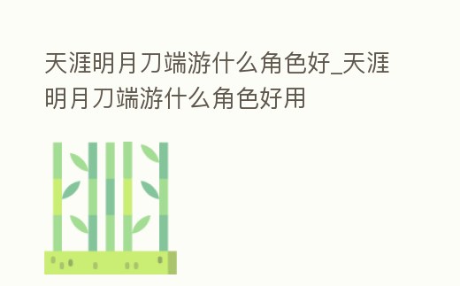 天涯明月刀端游什么角色好_天涯明月刀端游什么角色好用
