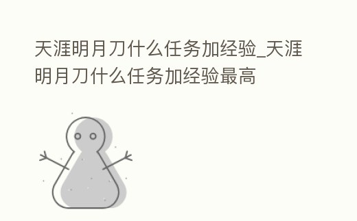 天涯明月刀什么任務加經(jīng)驗_天涯明月刀什么任務加經(jīng)驗最高