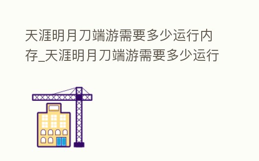 天涯明月刀端游需要多少運(yùn)行內(nèi)存_天涯明月刀端游需要多少運(yùn)行內(nèi)存才夠用