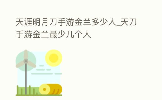 天涯明月刀手游金蘭多少人_天刀手游金蘭最少幾個人