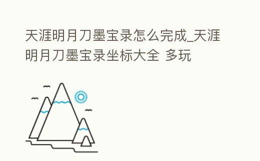 天涯明月刀墨寶錄怎么完成_天涯明月刀墨寶錄坐標大全 多玩