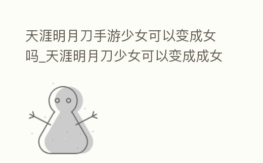 天涯明月刀手游少女可以變成女嗎_天涯明月刀少女可以變成成女嗎