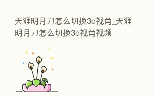 天涯明月刀怎么切換3d視角_天涯明月刀怎么切換3d視角視頻