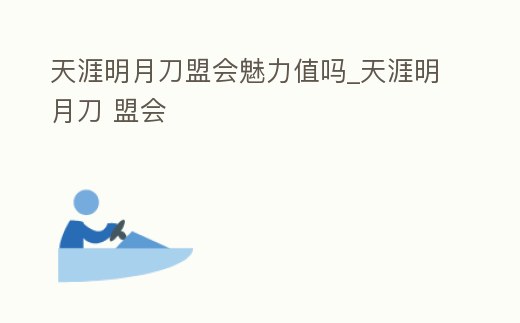 天涯明月刀盟會魅力值嗎_天涯明月刀 盟會