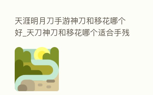 天涯明月刀手游神刀和移花哪個好_天刀神刀和移花哪個適合手殘