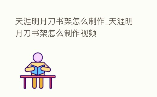 天涯明月刀書架怎么制作_天涯明月刀書架怎么制作視頻