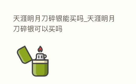 天涯明月刀碎銀能買嗎_天涯明月刀碎銀可以買嗎
