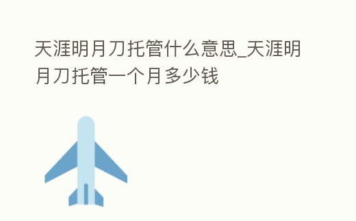 天涯明月刀托管什么意思_天涯明月刀托管一個月多少錢