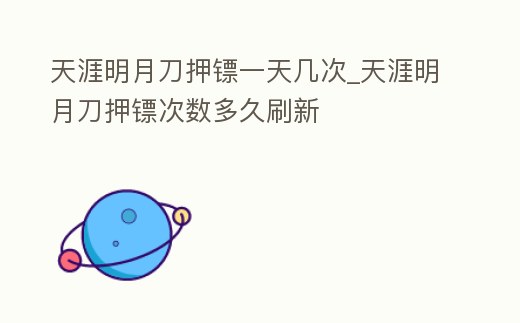天涯明月刀押鏢一天幾次_天涯明月刀押鏢次數多久刷新