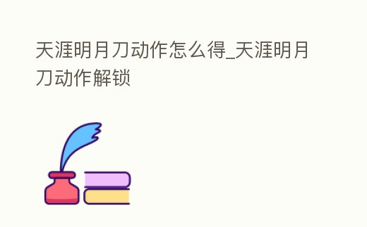 天涯明月刀動作怎么得_天涯明月刀動作解鎖