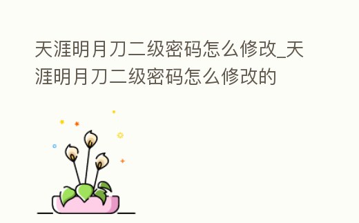 天涯明月刀二級密碼怎么修改_天涯明月刀二級密碼怎么修改的