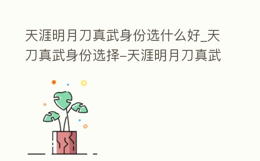 天涯明月刀真武身份選什么好_天刀真武身份選擇-天涯明月刀真武選什么身份好