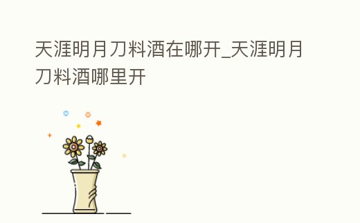 天涯明月刀料酒在哪開_天涯明月刀料酒哪里開
