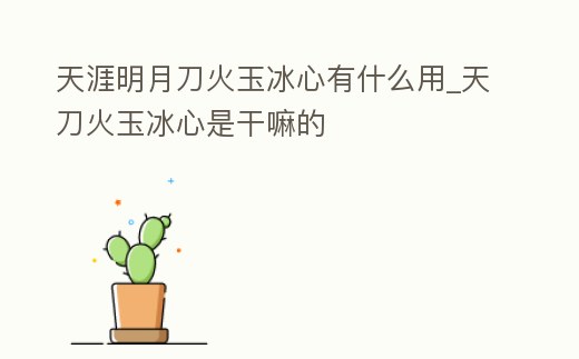 天涯明月刀火玉冰心有什么用_天刀火玉冰心是干嘛的