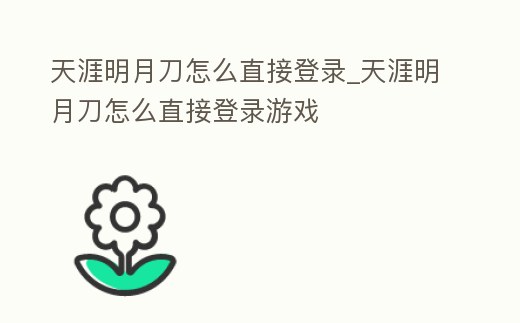 天涯明月刀怎么直接登錄_天涯明月刀怎么直接登錄游戲
