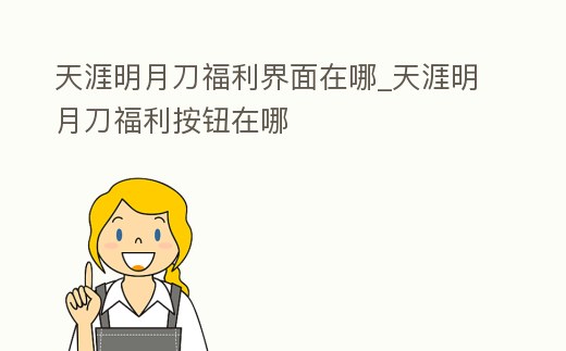 天涯明月刀福利界面在哪_天涯明月刀福利按鈕在哪