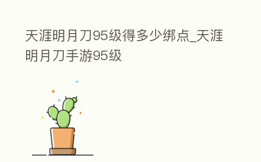 天涯明月刀95級得多少綁點_天涯明月刀手游95級