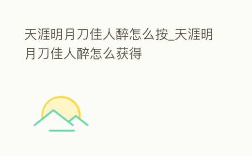 天涯明月刀佳人醉怎么按_天涯明月刀佳人醉怎么獲得