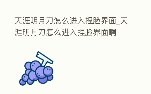 天涯明月刀怎么進入捏臉界面_天涯明月刀怎么進入捏臉界面啊