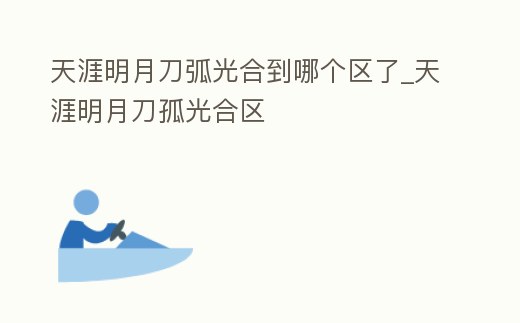 天涯明月刀弧光合到哪個區(qū)了_天涯明月刀孤光合區(qū)
