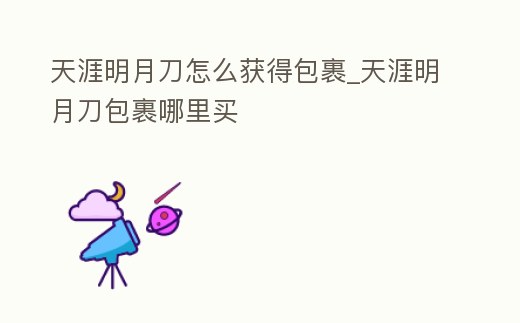 天涯明月刀怎么獲得包裹_天涯明月刀包裹哪里買
