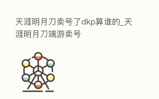 天涯明月刀賣號了dkp算誰的_天涯明月刀端游賣號