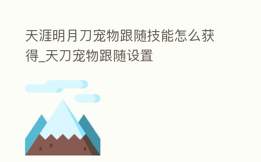 天涯明月刀寵物跟隨技能怎么獲得_天刀寵物跟隨設置