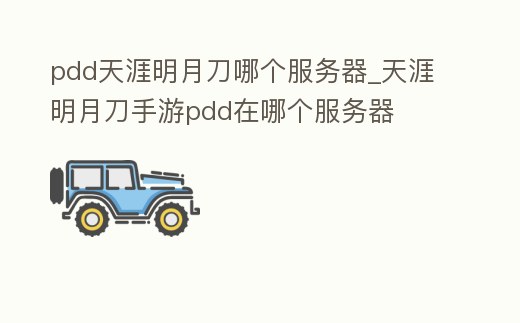 pdd天涯明月刀哪個服務器_天涯明月刀手游pdd在哪個服務器