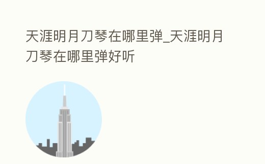 天涯明月刀琴在哪里彈_天涯明月刀琴在哪里彈好聽(tīng)