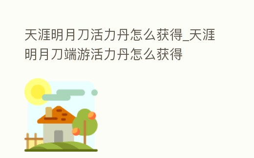 天涯明月刀活力丹怎么獲得_天涯明月刀端游活力丹怎么獲得