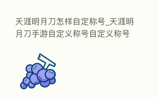 天涯明月刀怎樣自定稱號_天涯明月刀手游自定義稱號自定義稱號方法