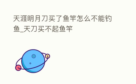 天涯明月刀買了魚竿怎么不能釣魚_天刀買不起魚竿