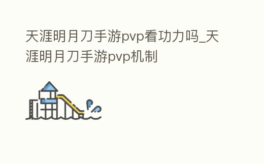 天涯明月刀手游pvp看功力嗎_天涯明月刀手游pvp機制