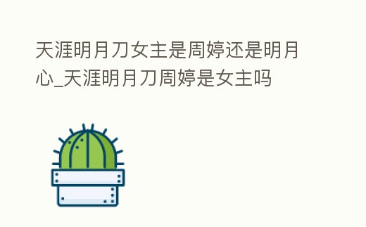 天涯明月刀女主是周婷還是明月心_天涯明月刀周婷是女主嗎