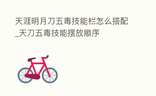 天涯明月刀五毒技能欄怎么搭配_天刀五毒技能擺放順序