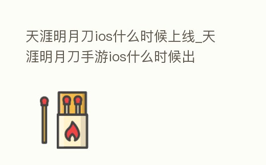 天涯明月刀ios什么時候上線_天涯明月刀手游ios什么時候出