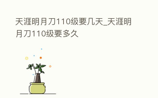 天涯明月刀110級要幾天_天涯明月刀110級要多久