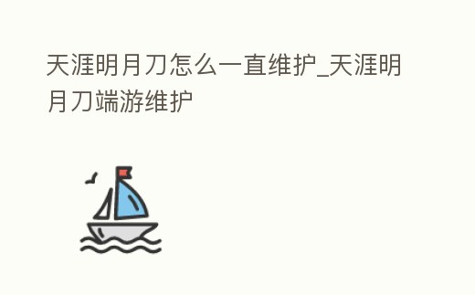 天涯明月刀怎么一直維護_天涯明月刀端游維護