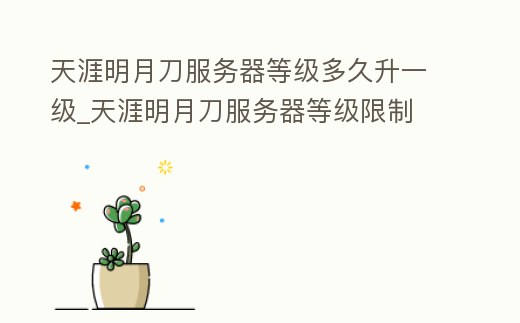 天涯明月刀服務(wù)器等級多久升一級_天涯明月刀服務(wù)器等級限制