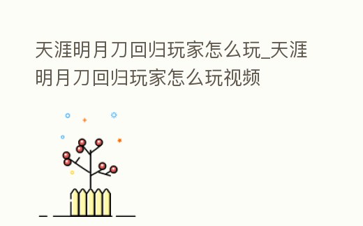 天涯明月刀回歸玩家怎么玩_天涯明月刀回歸玩家怎么玩視頻