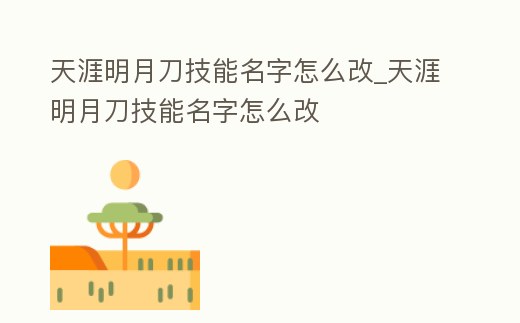 天涯明月刀技能名字怎么改_天涯明月刀技能名字怎么改