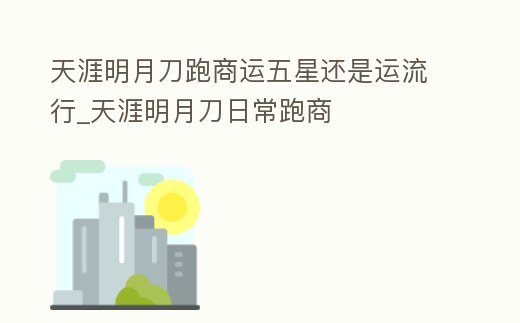 天涯明月刀跑商運五星還是運流行_天涯明月刀日常跑商