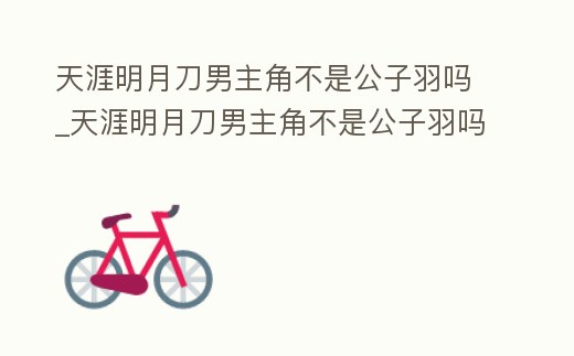 天涯明月刀男主角不是公子羽嗎_天涯明月刀男主角不是公子羽嗎知乎