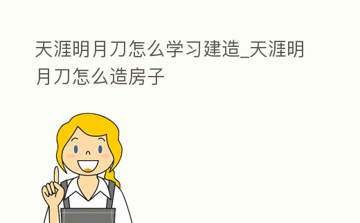 天涯明月刀怎么學習建造_天涯明月刀怎么造房子