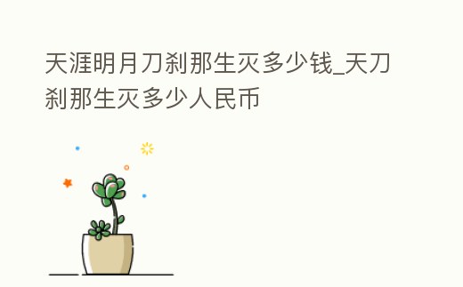 天涯明月刀剎那生滅多少錢_天刀剎那生滅多少人民幣