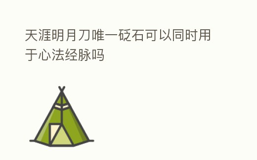 天涯明月刀唯一砭石可以同時用于心法經脈嗎
