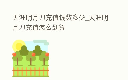 天涯明月刀充值錢數多少_天涯明月刀充值怎么劃算