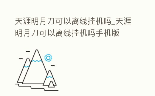 天涯明月刀可以離線掛機嗎_天涯明月刀可以離線掛機嗎手機版